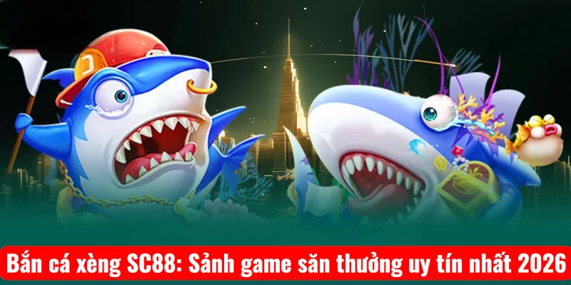 Bắn cá xèng SC88: Sảnh game săn thưởng uy tín nhất 2026